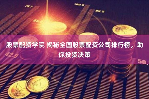 股票配资学院 揭秘全国股票配资公司排行榜，助你投资决策