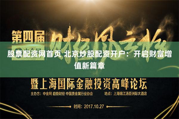 股票配资网首页 北京炒股配资开户：开启财富增值新篇章