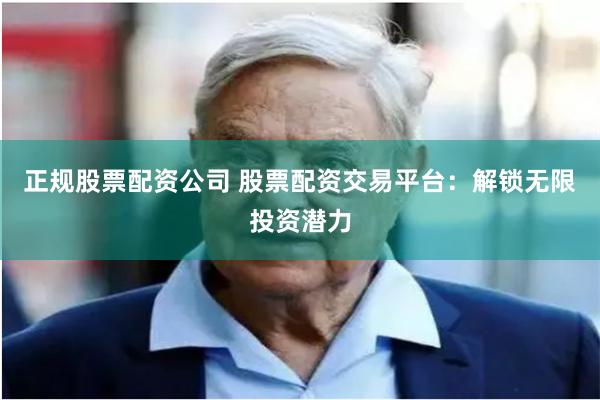 正规股票配资公司 股票配资交易平台：解锁无限投资潜力