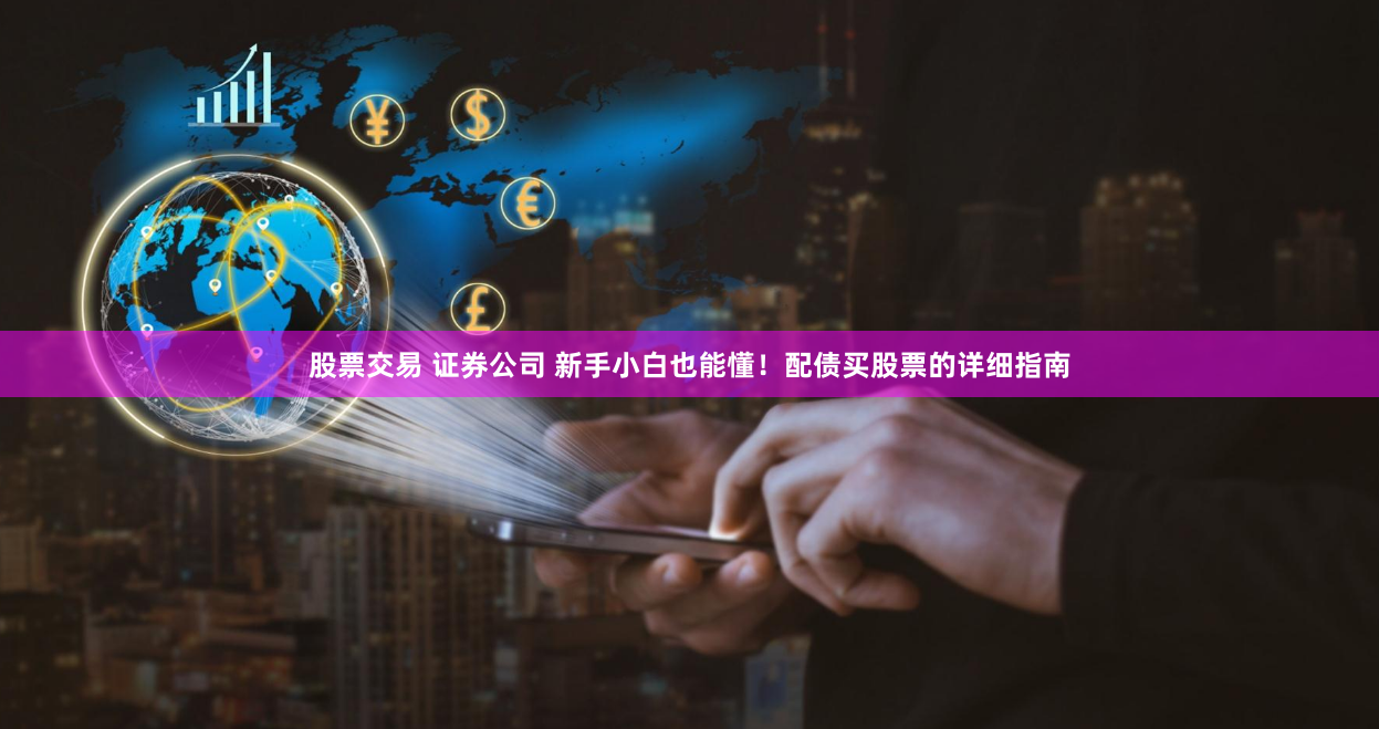 股票交易 证券公司 新手小白也能懂！配债买股票的详细指南