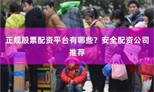 正规股票配资平台有哪些？安全配资公司推荐