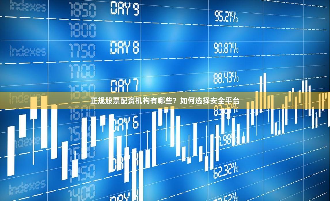 正规股票配资机构有哪些？如何选择安全平台
