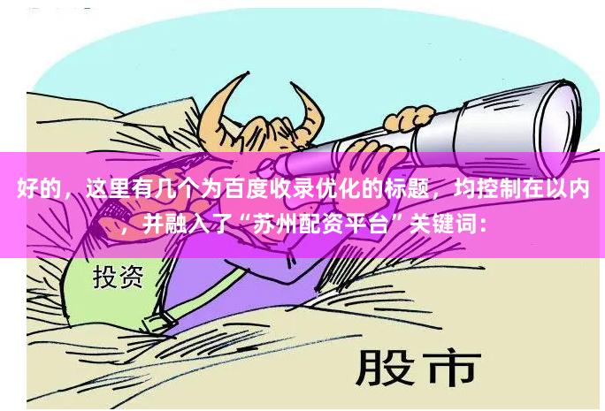 好的，这里有几个为百度收录优化的标题，均控制在以内，并融入了“苏州配资平台”关键词：