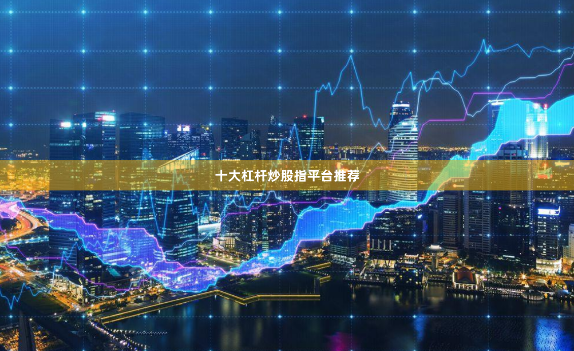 十大杠杆炒股指平台推荐