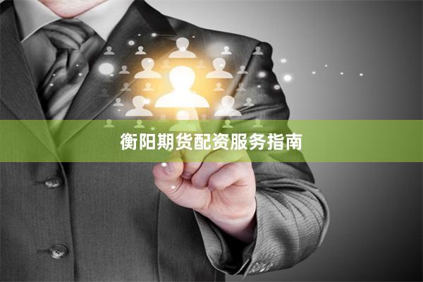 衡阳期货配资服务指南