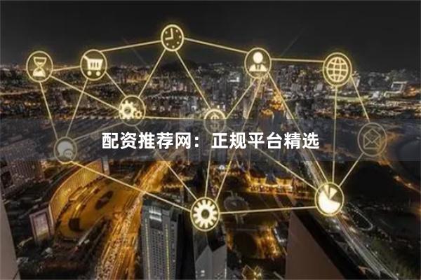 配资推荐网：正规平台精选