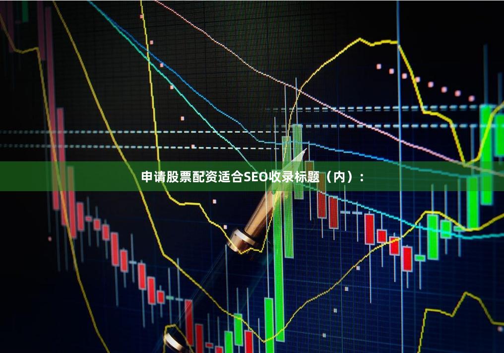 申请股票配资适合SEO收录标题（内）：
