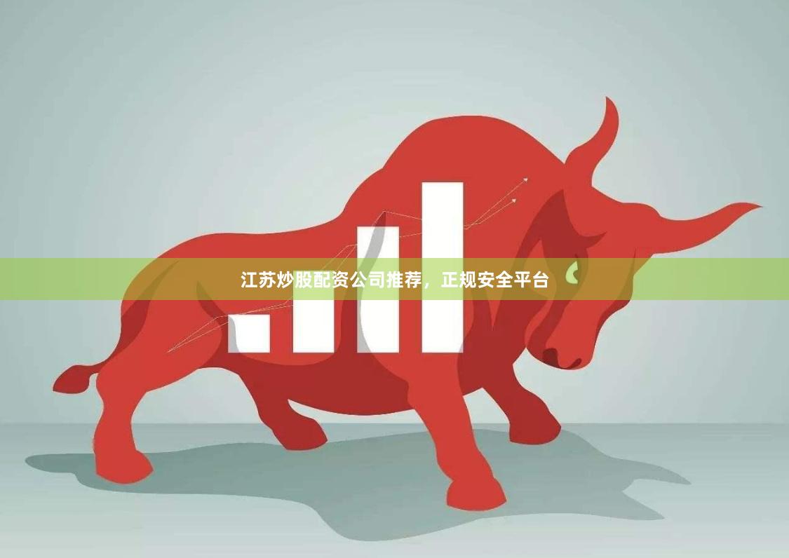 江苏炒股配资公司推荐，正规安全平台