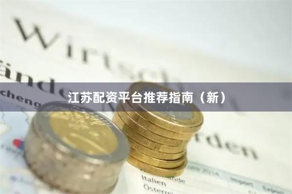 江苏配资平台推荐指南（新）