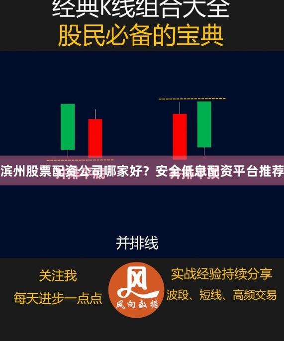 滨州股票配资公司哪家好？安全低息配资平台推荐