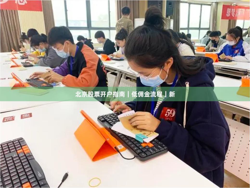北京股票开户指南｜低佣金流程｜新