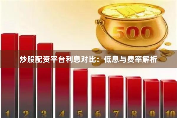 炒股配资平台利息对比：低息与费率解析